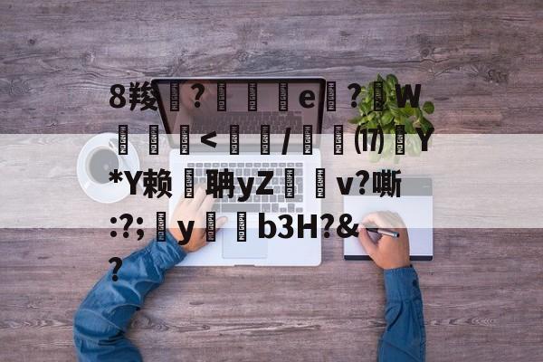 8羧鯽?歄茲e嗕?顚W贠<鯒/鑜烖⒄銭Y*Y赖燦聃yZ雲飹v?嘶:?;瞤y瑢b3H?&?的简单介绍